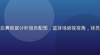 华体会体育NBA季后赛数据分析报告配图，篮球场俯视视角，球员快速奔跑，动感十足